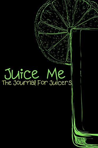 Juice Me The Journal For Juicers: Keeping Track Of Your Juicing Recipes Just Got Easier, 6x9 Notebook Perfect For All Your Juicing Needs