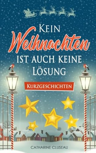 Kein Weihnachten ist auch keine Lösung - Kurzgeschichten (Weihnachtliche Kurzgeschichten, Band 1)