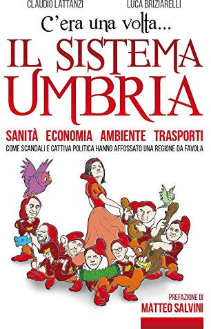 C'era una volta il sistema Umbria. Sanità economia ambiente trasporti. Come scandali e cattiva politica hanno affossato una regione da favola