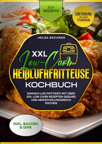XXL Low-Carb Heißlufrfritteuse Kochbuch: Einfach los frittiert! Mit über 212+ Low Carb Rezepten gesund und abwechslungsreich kochen