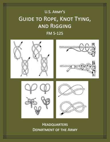 U.S. Army's Guide to Rope, Knot Tying, and Rigging: FM 5-125