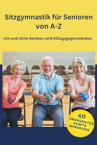 Sitzgymnastik für Senioren von A-Z: 60 Übungen mit und ohne Geräten und Alltagsgegenständen