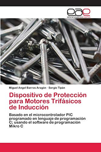 Dispositivo de Protección para Motores Trifásicos de Inducción: Basado en el microcontrolador PIC programado en lenguaje de programación C; usando el software de programación Mikro C