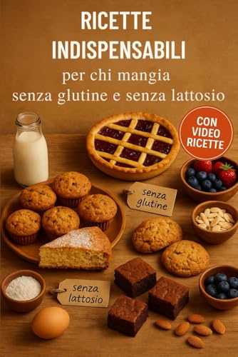 RICETTE INDISPENSABILI PER CHI MANGIA SENZA GLUTINE E LATTOSIO: Senza usare i preparati industriali