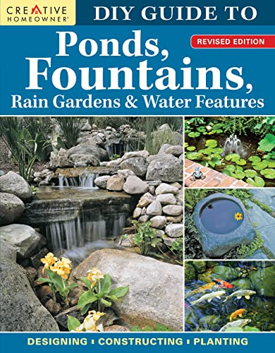 DIY Guide to Ponds, Fountains, Rain Gardens & Water Features, Revised Edition: Designing, Constructing, Planting (Creative Homeowner) Landscaping with Aquatic Plants, Fish, Wooden Bridges, and More