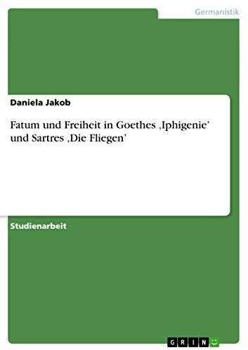 Fatum und Freiheit in Goethes 'Iphigenie' und Sartres 'Die Fliegen'