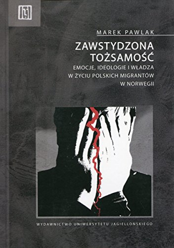 Zawstydzona tozsamosc: Emocje, ideologie i władza w życiu polskich migrantów w Norwegii