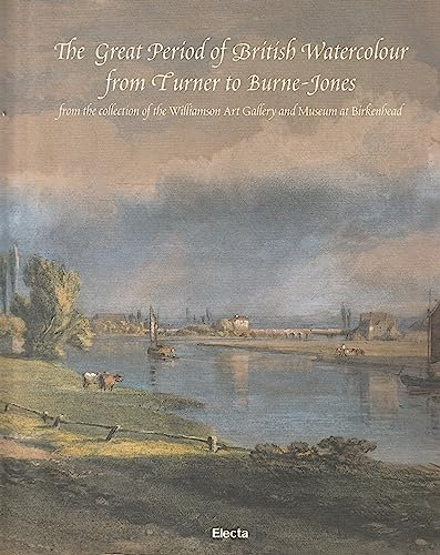 The Great Period of British Watercolour from Turner to Burne-Jones: From the Collection of the Williamson Art Gallery and Museum at Birkenhead