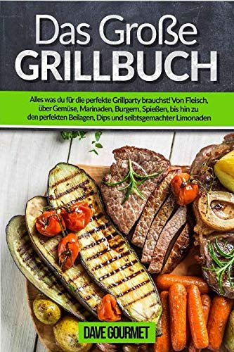 Das große Grillbuch: Alles was du für die perfekte Grillparty brauchst! Von Fleisch, über Gemüse, Marinaden, Burgern, Spießen, bishin zu den perfekten Beilagen, Dips und selbstgemachten Limonaden