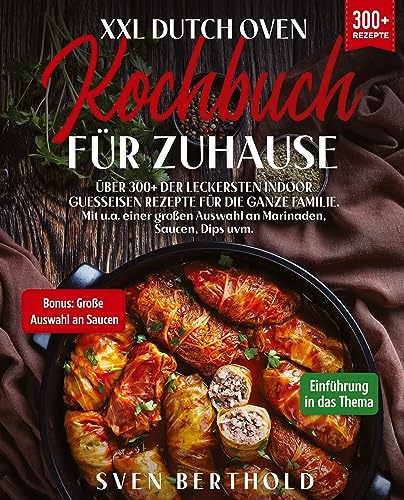 XXL Dutch Oven Kochbuch für Zuhause: Mit über 300+ der leckersten Indoor Guesseisen Rezepten für die ganze Familie. Mit u.a. einer großen Auswahl an Marinaden, Saucen, Dips uvm.