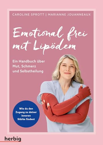 Emotional frei mit Lipödem: Ein Handbuch über Mut, Schmerz und Selbstheilung. Wie du den Zugang zu deiner inneren Stärke findest