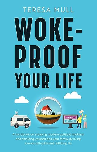 Woke-Proof Your Life: A Handbook on Escaping Modern, Political Madness and Shielding Yourself and Your Family by Living a More Self-Sufficient, Fulfilling Life (English Edition)