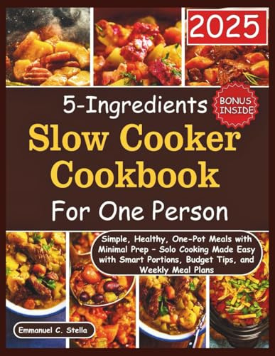 5-Ingredients Slow Cooker Cookbook for One Person 2025: Simple, Healthy, One-Pot Meals with Minimal Prep – Solo Cooking Made Easy with Smart Portions, Budget Tips, and Weekly Meal Plans. Bonus Inside