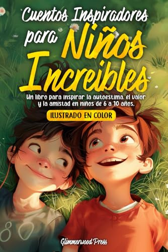 CUENTOS INSPIRADORES PARA NIÑOS Y NIÑAS INCREÍBLES: Un libro para inspirar la autoestima, el valor y la generosidad en niños y niñas de 6 a 10 años. (Cuentos para niños - Glimmerwood)