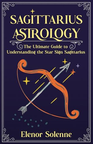 SAGITTARIUS ASTROLOGY: The Ultimate Guide to Understanding the Star Sign Sagittarius (The Zodiac Chronicles)