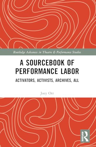 A Sourcebook of Performance Labor: Activators, Activists, Archives, All (Routledge Advances in Theatre & Performance Studies)