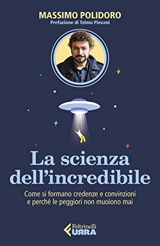La scienza dell’incredibile. Come si formano credenze e convinzioni e perché le peggiori non muoiono mai (Urra)