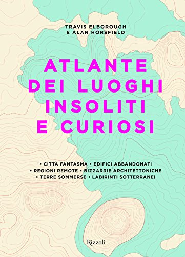 Atlante dei luoghi insoliti e curiosi. Ediz. a colori