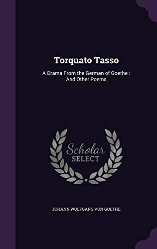 Torquato Tasso: A Drama From the German of Goethe: And Other Poems