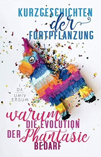 Kurzgeschichten der Fortpflanzung.: Warum Evolution der Phantasie bedarf.