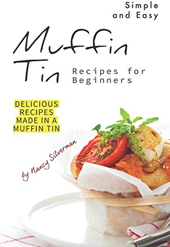 Simple and Easy Muffin Tin Recipes for Beginners: Delicious Recipes Made in A Muffin Tin