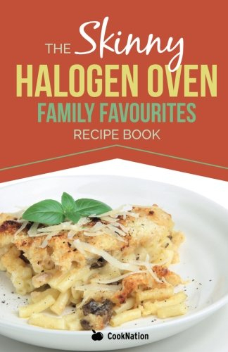 The Skinny Halogen Oven Family Favourites Recipe Book: Healthy, Low Calorie, Family Meal-Time Halogen Oven Recipes Under 300, 400 and 500 Calories