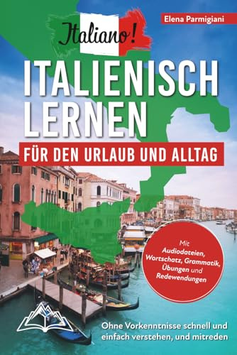 Italiano! Italienisch lernen für den Urlaub und Alltag: Ohne Vorkenntnisse schnell und einfach verstehen und mitreden - mit Audio, Wortschatz, Grammatik, Übungen und Redewendungen