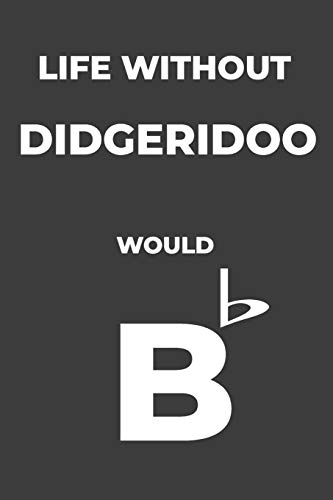 Life Without Didgeridoo: Life Would Be Flat Instrument Music Blank Lined Journal, Notebook, Diary, Birthday Graduation Gift, Planner for Musicians