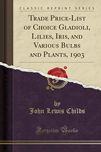 Trade Price-List of Choice Gladioli, Lilies, Iris, and Various Bulbs and Plants, 1903 (Classic Reprint)