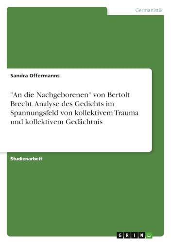 An die Nachgeborenen von Bertolt Brecht. Analyse des Gedichts im Spannungsfeld von kollektivem Trauma und kollektivem Gedächtnis