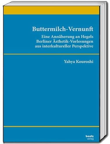 Buttermilch-Vernunft: Eine Annährung an Hegels Berliner Ästhetik- Vorlesungen aus interkultureller Perspektive