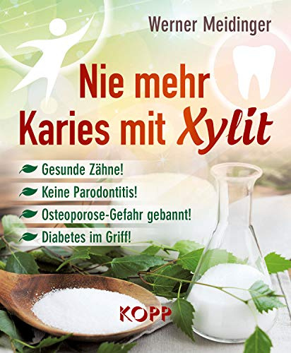Nie mehr Karies mit Xylit: Gesunde Zähne! - Keine Parodontitis! - Osteoporose-Gefahr gebannt! - Diabetes im Griff!