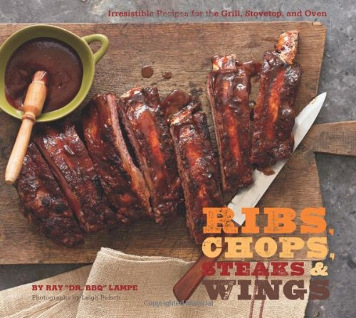 Ribs Chops Steaks and Wings: Irresistible Recipes for the Grill, Stovetop, and Oven