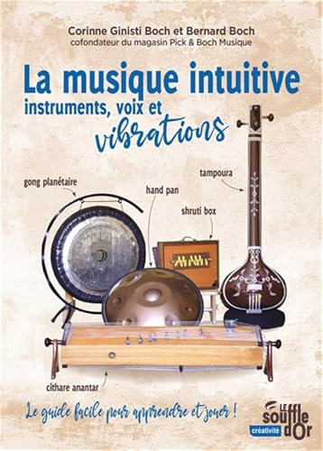 La musique intuitive : instruments, voix et vibrations: Tambour, gong, bol chantant, hand pan, shruti box, instruments à cordes… Le guide facile pour apprendre et jouer !