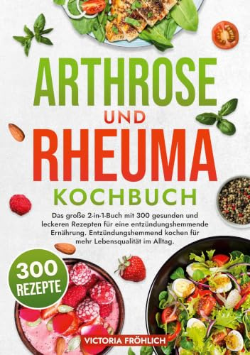 Arthrose und Rheuma Kochbuch: Das große 2-in-1-Buch mit 300 gesunden und leckeren Rezepten für eine entzündungshemmende Ernährung. Entzündungshemmend kochen für mehr Lebensqualität im Alltag.
