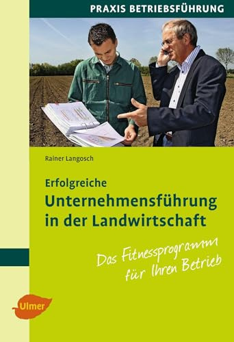 Erfolgreiche Unternehmensführung in der Landwirtschaft: Das Fitnessprogramm für Ihren Betrieb (Praxis Betriebsführung)