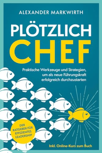 Plötzlich Chef: Praktische Werkzeuge und Strategien um als neue Führungskraft erfolgreich durchzustarten | Der Ratgeber für effizientes Leadership.