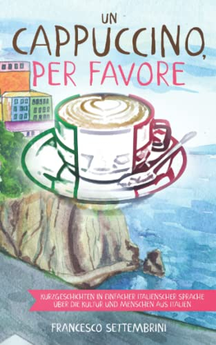 Un cappuccino, per favore: Kurzgeschichten in einfacher italienscher Sprache über die Kultur und Menschen aus Italien (Kurzgeschichten und Erzählungen ... Italien zum Lernen der italienischen Sprache)