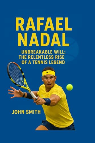 RAPHAEL NADAL: Unbreakable Will: The Relentless Rise Of A Tennis Legend