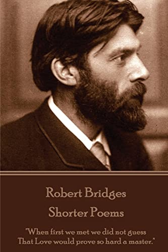Robert Bridges - Shorter Poems: When first we met we did not guess That Love would prove so hard a master.