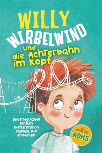 Willy Wirbelwind und die Achterbahn im Kopf: Selbstregulation fördern, Konzentration stärken, Mut entwickeln – erlebe ein spannendes Abenteuer für Kinder mit ADHS