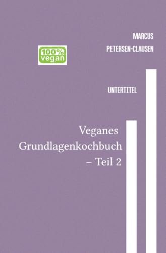 Veganes Grundlagenkochbuch – Teil 2: Entdecke die Vielfalt der pflanzlichen Küche: Rezepte für jeden Tag – leicht verständlich, glutenfrei und nachhaltig