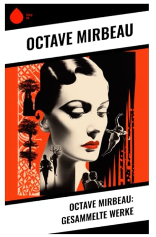 Octave Mirbeau: Gesammelte Werke: Gesellschaftssatire zwischen Naturalismus, Fin de Siècle und anarchistischer Bürgerkritik
