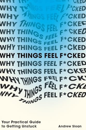 Why Things Feel F*cked: Your Practical Guide to Getting Unstuck