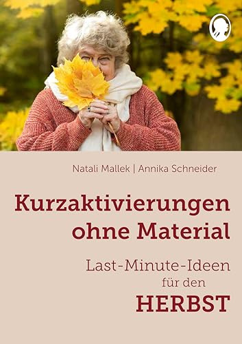 Kurzaktivierungen ohne Material – Last-Minute-Ideen für den Herbst: Sinnvolle Beschäftigungsideen für Senioren - auch mit Demenz (Demenz. Ratgeber. Beschäftigung. Aktivierung. Gedächtnistraining) | In der Praxis erprobt – spontan einsetzbar – Aktivierung und Beschäftigung bei Demenz für Pflege und Betreuung