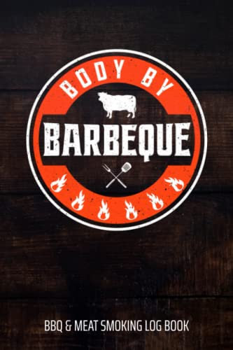 Body By Barbeque BBQ & Meat Smoking Log Book: BBQ Journal and Smoker Log book, A BBQ Cooking Diary and Cook Book For Smoking Meats