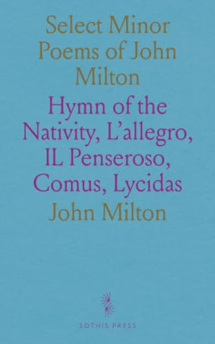 Select Minor Poems of John Milton: Hymn of the Nativity, L'allegro, IL Penseroso, Comus, Lycidas