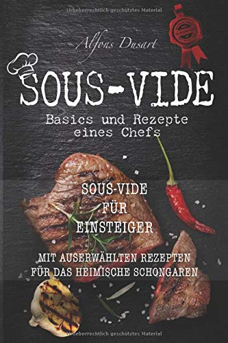 Sous-Vide: Basics und Rezepte eines Chefs (Sous-Vide für Einsteiger mit auserwählten Rezepten für das heimische Schongaren)