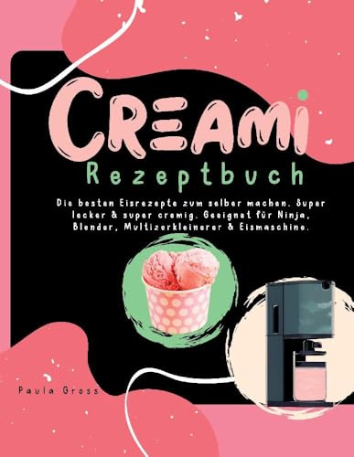 CREAMI Rezeptbuch: Die besten Eisrezepte zum selber machen. Super lecker & super cremig. Geeignet für Ninja, Blender, Multizerkleinerer & Eismaschine.