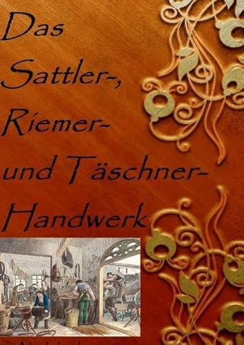 Das Sattler-, Riemer-, und Täschner- Handwerk: Nachdruck 2016